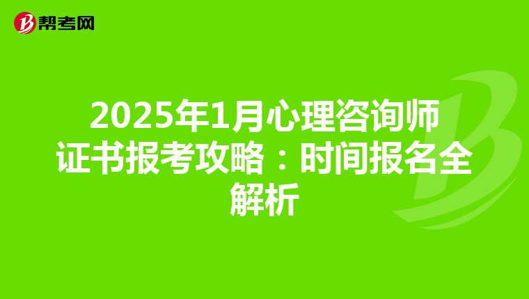 2025年1月心理咨询师证书报考攻略：时间报名全解析