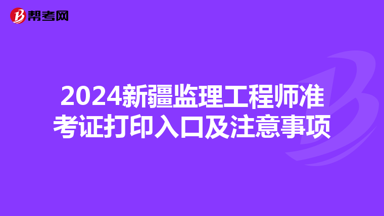 2024新疆监理工程师准考证打印入口及注意事项
