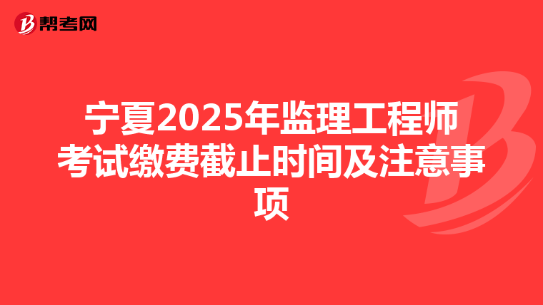 寧夏2025年監理工程師考試繳費截止時間及注意事項