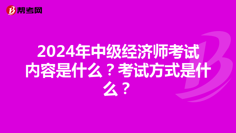 2024年中级经济师考试内容是什么？考试方式是什么？