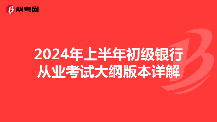 2024年上半年初级银行从业考试大纲版本详解