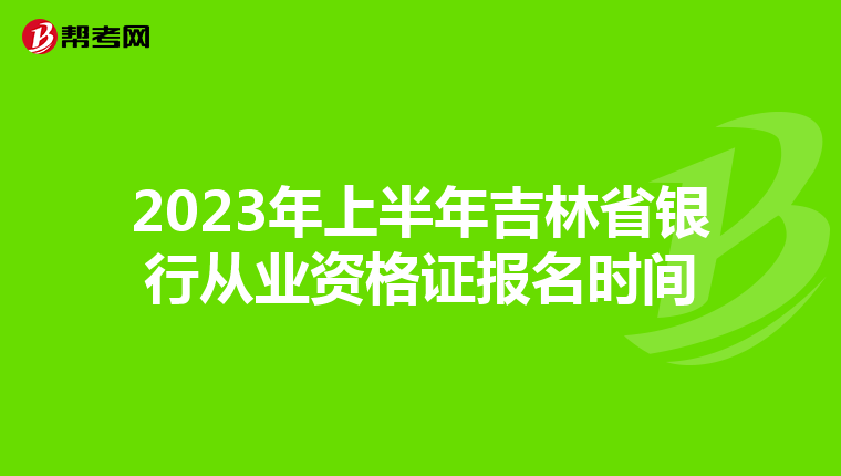 2023年上半年吉林省银行从业资格证报名时间