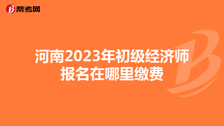 河南2023年初级经济师报名在哪里缴费