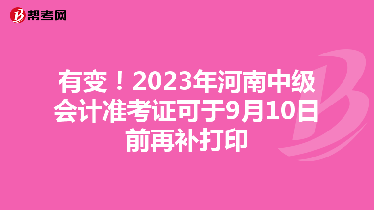 有变！2023年河南中级会计准考证可于9月10日前再补打印