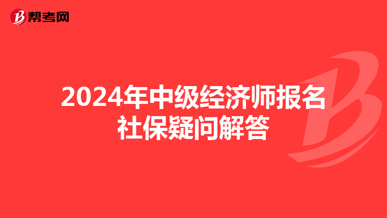 2024年中级经济师报名社保疑问解答