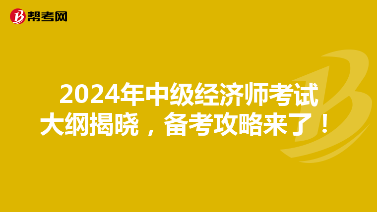 2024年中级经济师考试大纲揭晓，备考攻略来了！