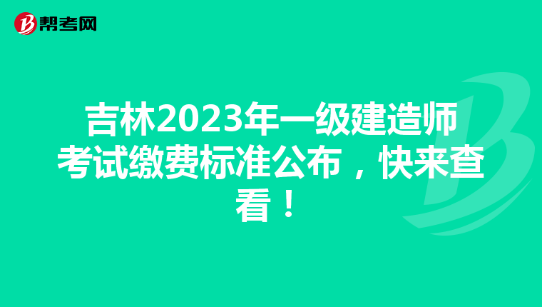 吉林2023年一级建造师考试缴费标准公布,快来查看!