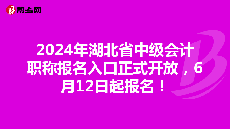 2024年湖北省中级会计职称报名入口正式开放，6月12日起报名！
