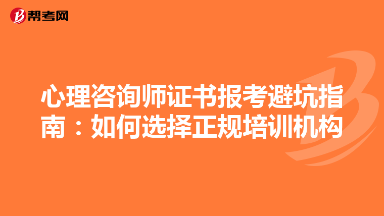 心理咨询师证书报考避坑指南：如何选择正规培训机构