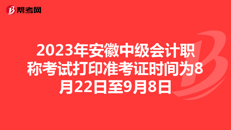 2023年安徽中级会计职称考试打印准考证时间为8月22日至9月8日