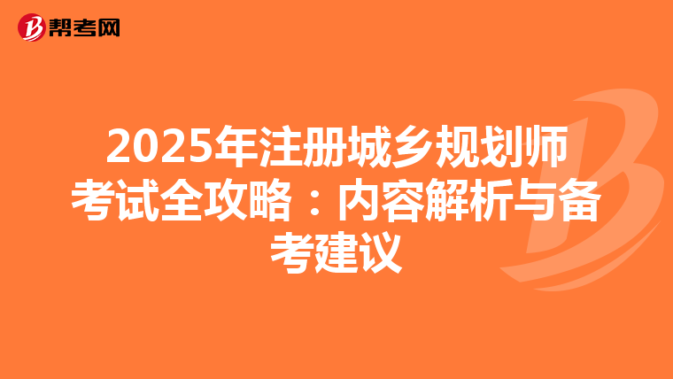 2025年注册城乡规划师考试全攻略：内容解析与备考建议