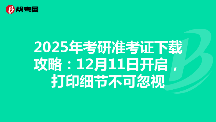 2025年考研准考证下载攻略：12月11日开启，打印细节不可忽视