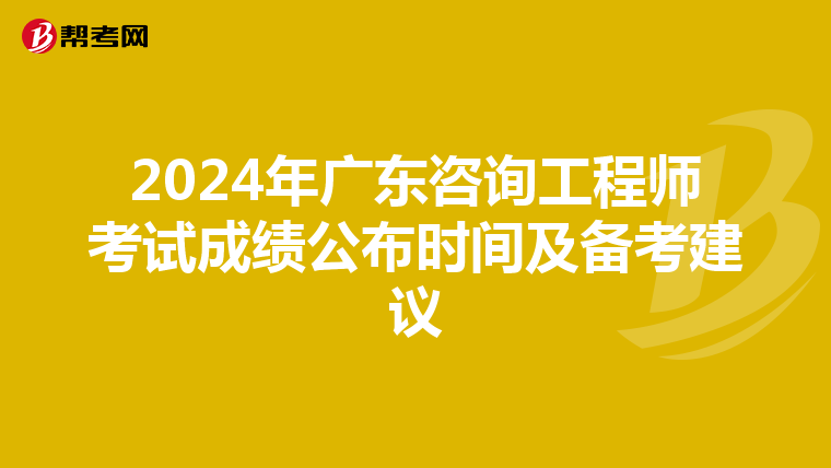 2024年广东咨询工程师考试成绩公布时间及备考建议
