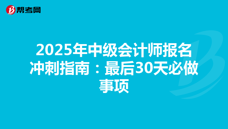 2025年中级会计师报名冲刺指南:最后30天必做事项