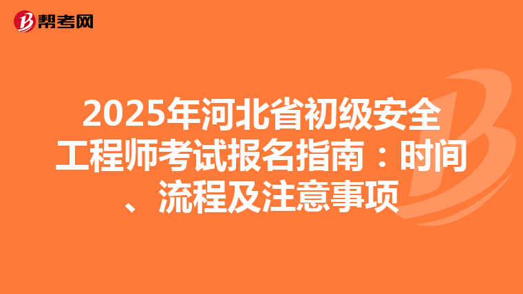 2025年河北省初级安全工程师考试报名指南：时间、流程及注意事项