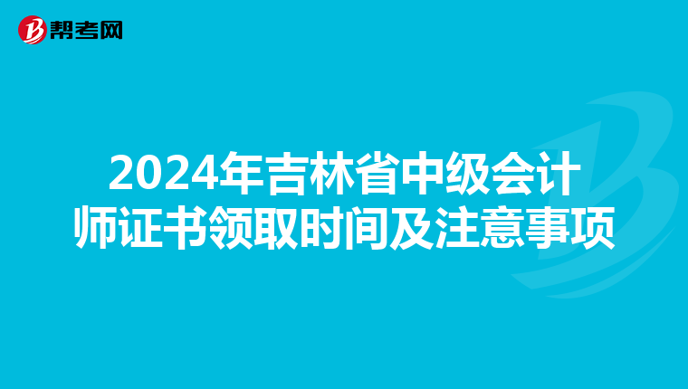 2024年吉林省中级会计师证书领取时间及注意事项