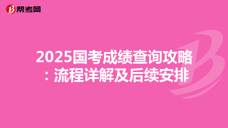 2025国考成绩查询攻略：流程详解及后续安排