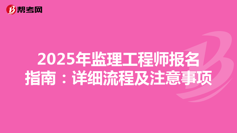 2025年监理工程师报名指南：详细流程及注意事项