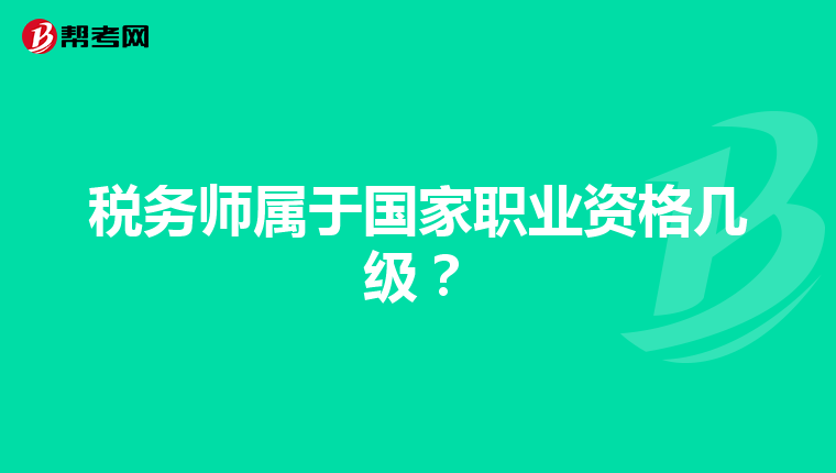 税务师属于国家职业资格几级？