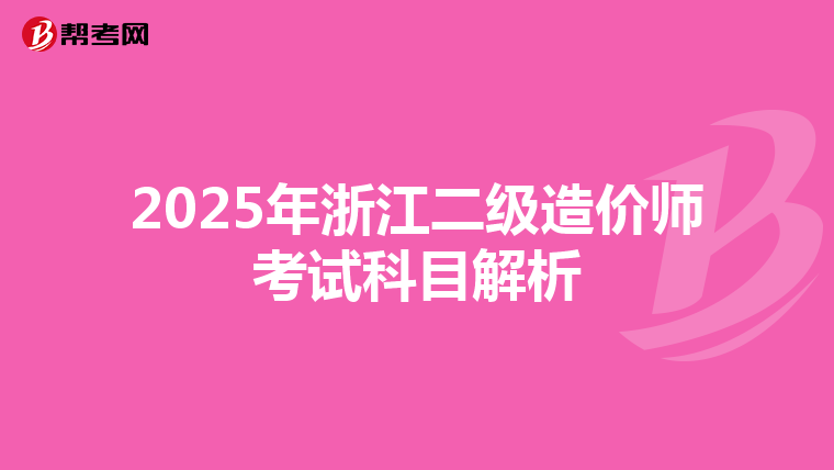 2025年浙江二级造价师考试科目解析