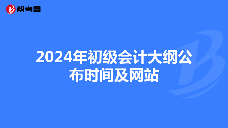 2024年初级会计大纲公布时间及网站