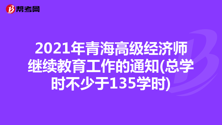 2021年青海高级经济师继续教育工作的通知(总学时不少于135学时)