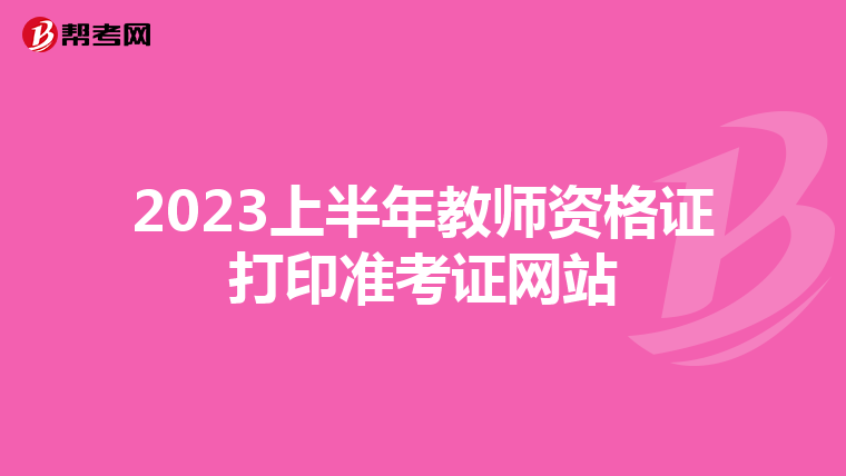 2023上半年教师资格证打印准考证网站