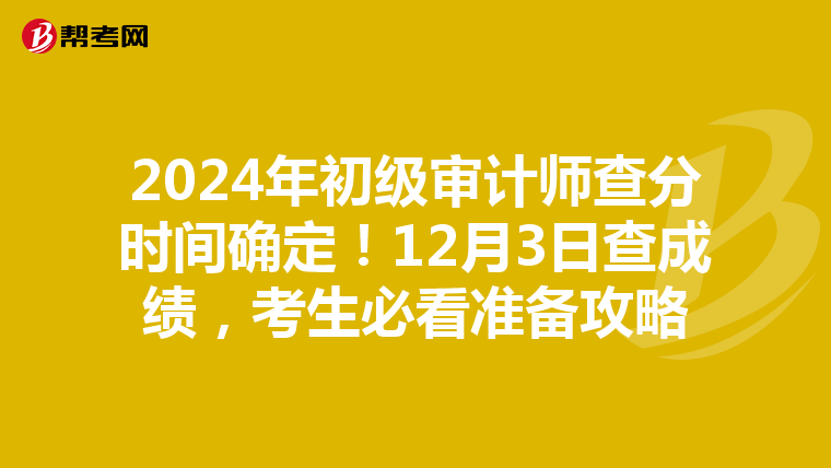 2024年初级审计师查分时间确定！12月3日查成绩，考生必看准备攻略