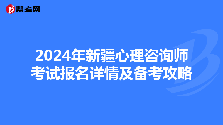 2024年新疆心理咨询师考试报名详情及备考攻略