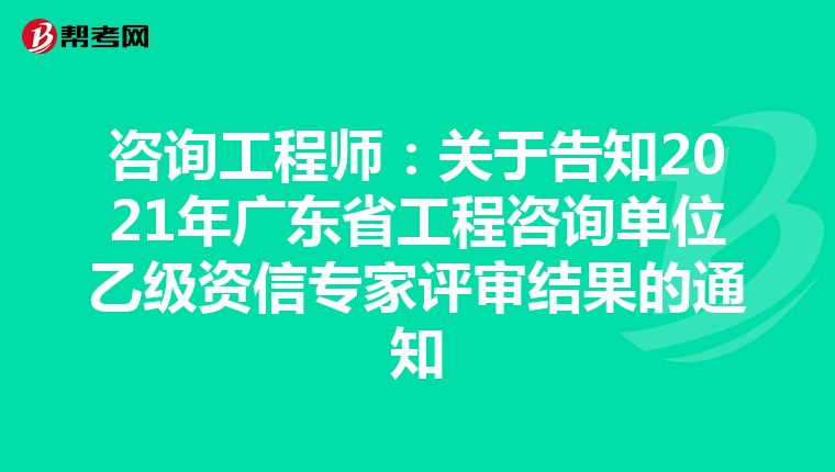 咨询工程师：关于告知2021年广东省工程咨询单位乙级资信专家评审结果的通知