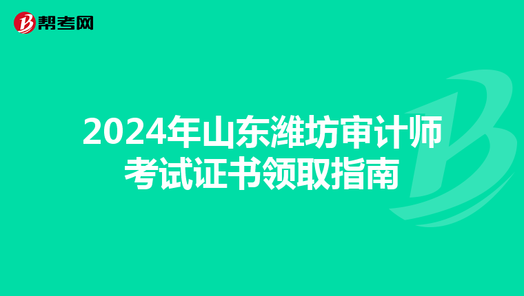 2024年山東濰坊審計師考試證書領取指南