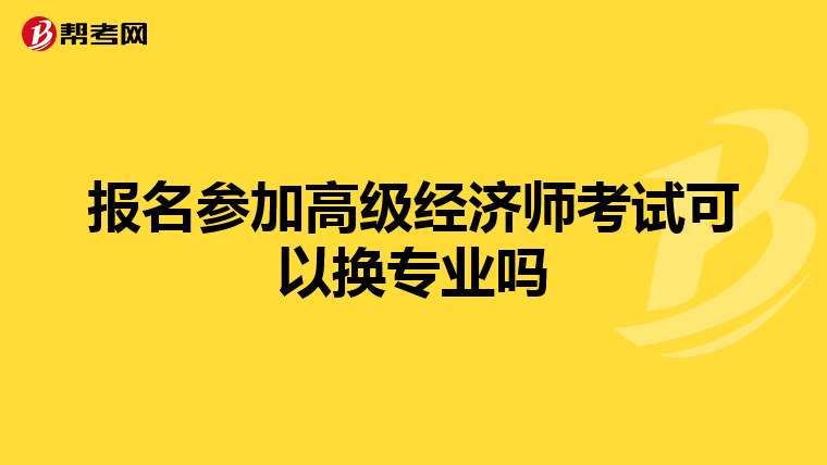 報名參加高級經(jīng)濟師考試可以換專業(yè)嗎