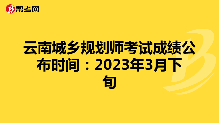 云南城乡规划师考试成绩公布时间：2023年3月下旬
