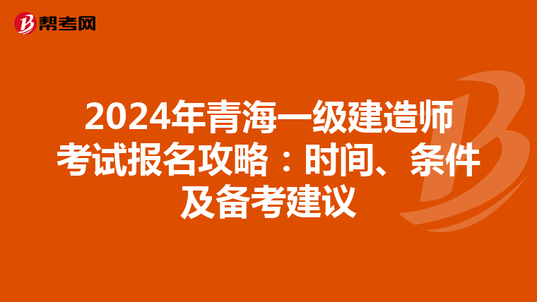 2024年青海一级建造师考试报名攻略：时间、条件及备考建议