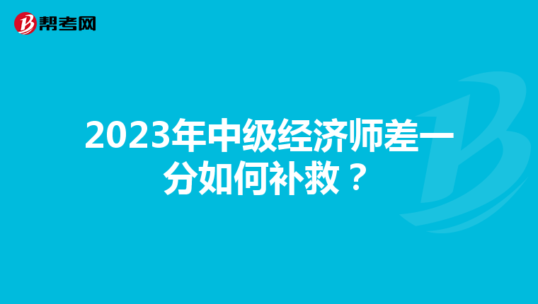 2023年中级经济师差一分如何补救?