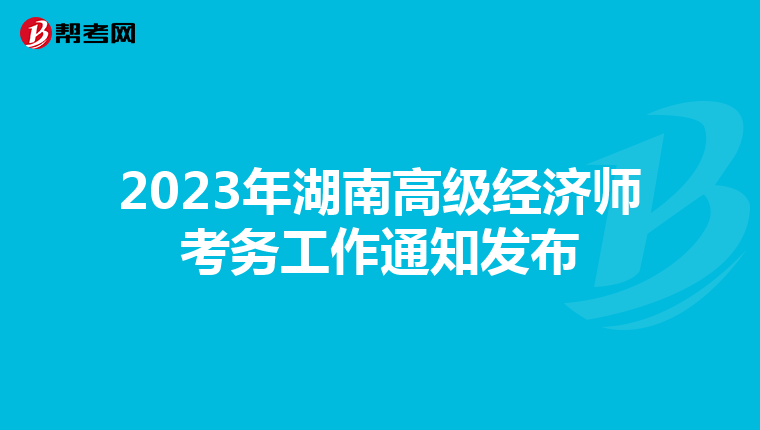 2023年湖南高級(jí)經(jīng)濟(jì)師考務(wù)工作通知發(fā)布