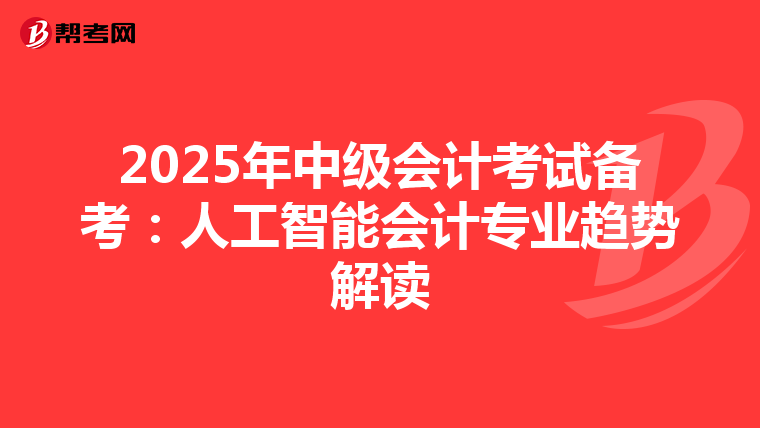 2025年中级会计考试备考：人工智能会计专业趋势解读