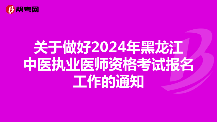 关于做好2024年黑龙江中医执业医师资格考试报名工作的通知