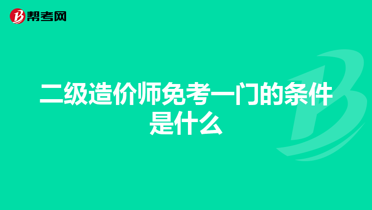 二级造价师免考一门的条件是什么