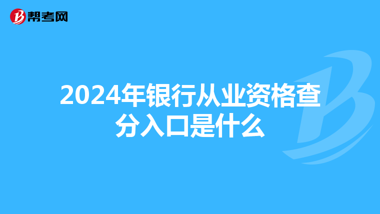 2024年银行从业资格查分入口是什么