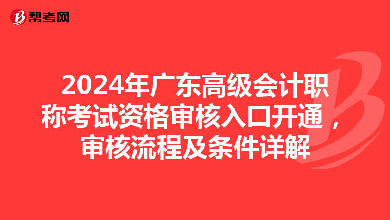 2024年廣東高級會計職稱考試資格審核入口開通，審核流程及條件詳解