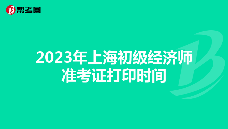 2023年上海初级经济师准考证打印时间