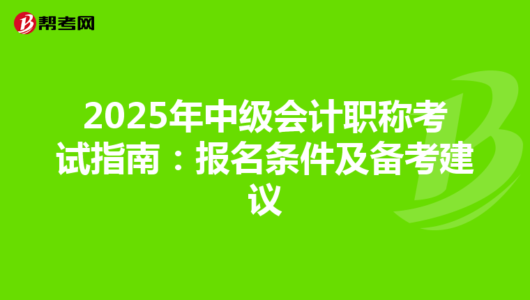 2025年中级会计职称考试指南：报名条件及备考建议