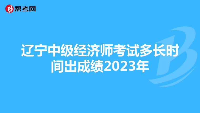 辽宁中级经济师考试多长时间出成绩2023年