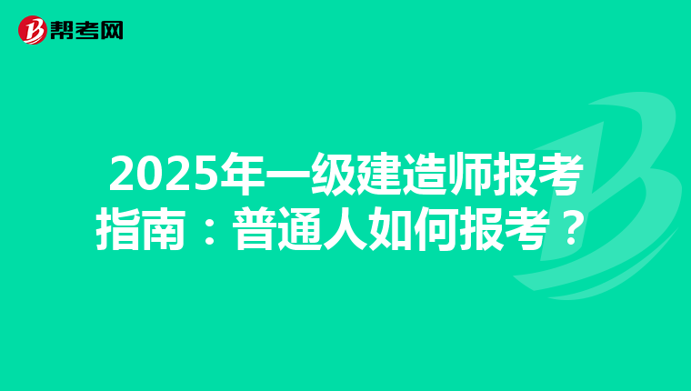 2025年一级建造师报考指南：普通人如何报考？