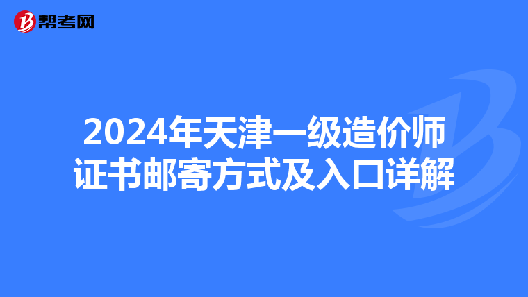 2024年天津一级造价师证书邮寄方式及入口详解