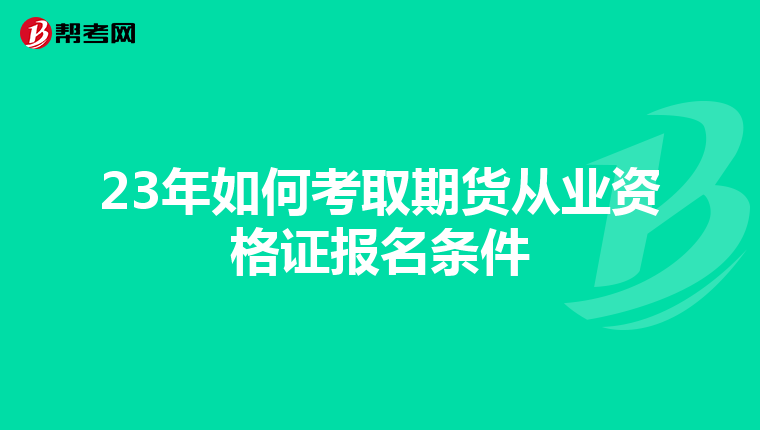 23年如何考取期貨從業(yè)資格證報(bào)名條件