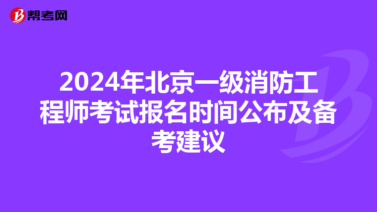 2024年北京一级消防工程师考试报名时间公布及备考建议