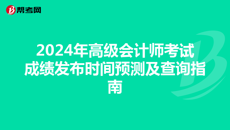 2024年高级会计师考试成绩发布时间预测及查询指南