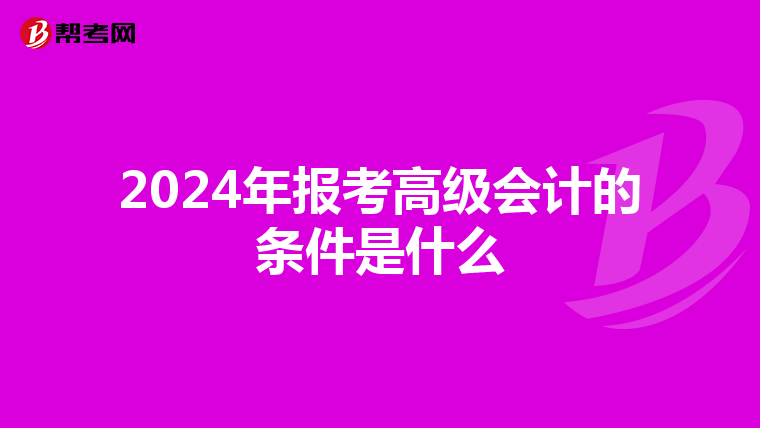 2024年報(bào)考高級(jí)會(huì)計(jì)的條件是什么